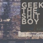 Geek the shit boy